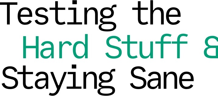 Testing the hard stuff & staying sane